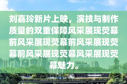 刘嘉玲新片上映，演技与制作质量的双重保障风采展现荧幕前风采展现荧幕前风采展现荧幕前风采展现荧幕风采展现荧幕魅力。