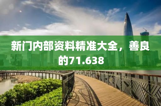 新门内部资料精准大全，善良的71.638