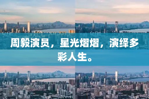周毅演员，星光熠熠，演绎多彩人生。