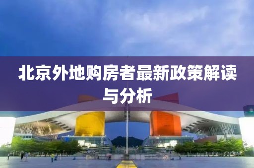 北京外地购房者最新政策解读与分析