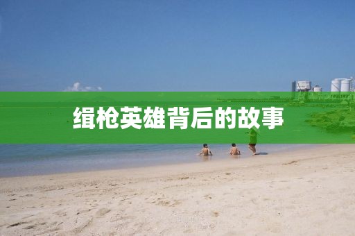 缉枪英雄背后的故事