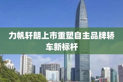力帆轩朗上市重塑自主品牌轿车新标杆