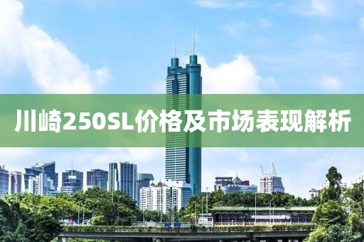川崎250SL价格及市场表现解析