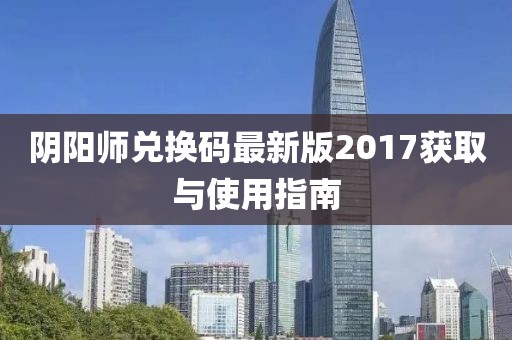 阴阳师兑换码最新版2017获取与使用指南