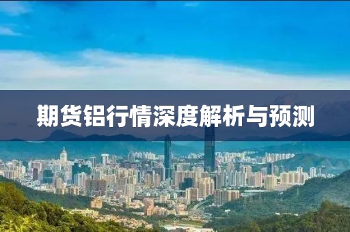 期货铝行情深度解析与预测