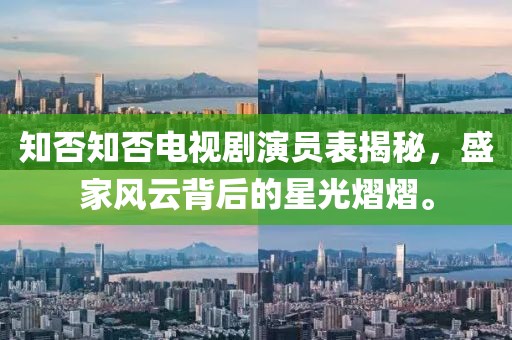 知否知否电视剧演员表揭秘，盛家风云背后的星光熠熠。