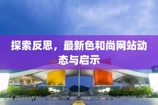 探索反思，最新色和尚网站动态与启示