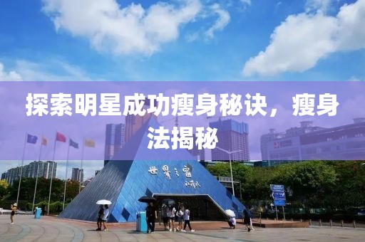 探索明星成功瘦身秘诀，瘦身法揭秘