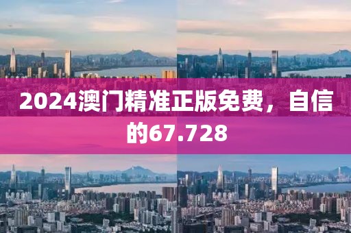 2024澳门精准正版免费，自信的67.728