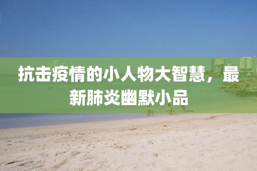 抗击疫情的小人物大智慧，最新肺炎幽默小品