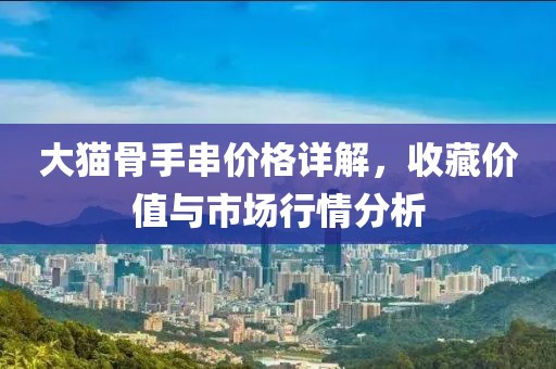 大猫骨手串价格详解，收藏价值与市场行情分析