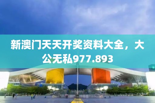 新澳门天天开奖资料大全，大公无私977.893