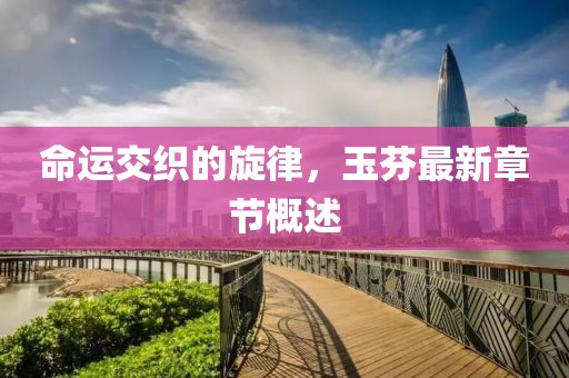 命运交织的旋律，玉芬最新章节概述