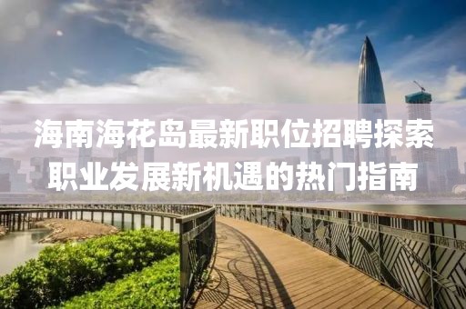 海南海花岛最新职位招聘探索职业发展新机遇的热门指南