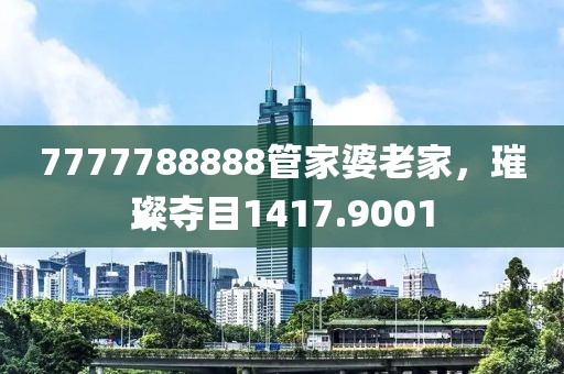 7777788888管家婆老家，璀璨夺目1417.9001