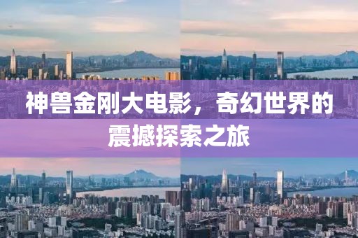 神兽金刚大电影，奇幻世界的震撼探索之旅