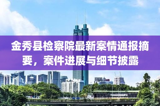金秀县检察院最新案情通报摘要，案件进展与细节披露