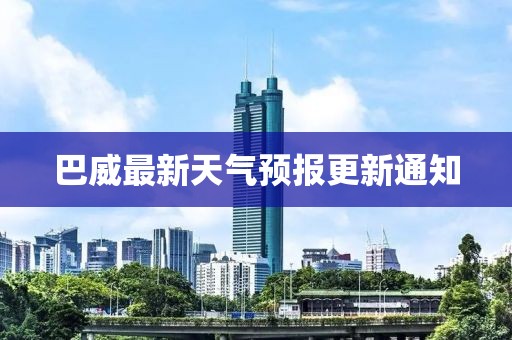 巴威最新天气预报更新通知