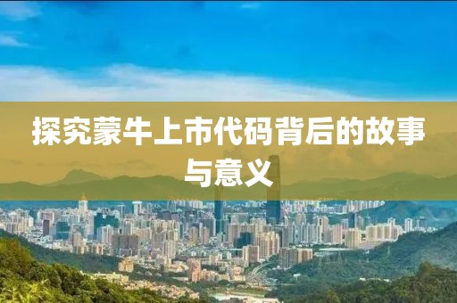 探究蒙牛上市代码背后的故事与意义