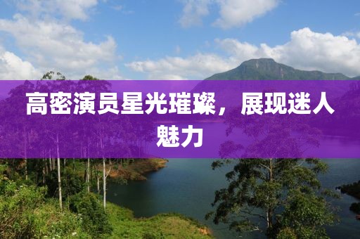 高密演员星光璀璨，展现迷人魅力
