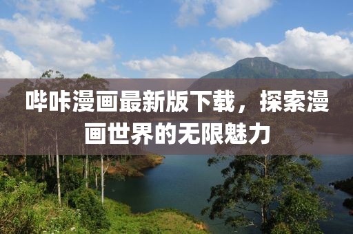 哔咔漫画最新版下载，探索漫画世界的无限魅力