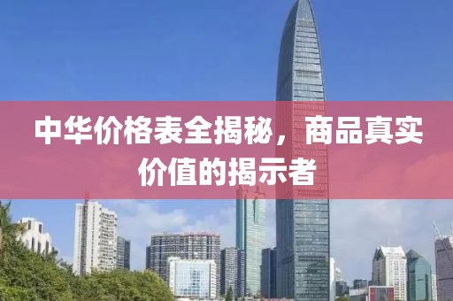 中华价格表全揭秘，商品真实价值的揭示者