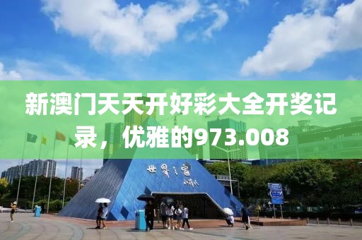 新澳门天天开好彩大全开奖记录，优雅的973.008