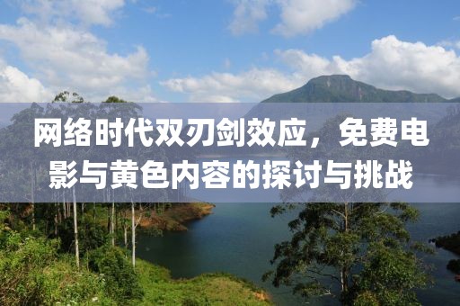 网络时代双刃剑效应，免费电影与黄色内容的探讨与挑战