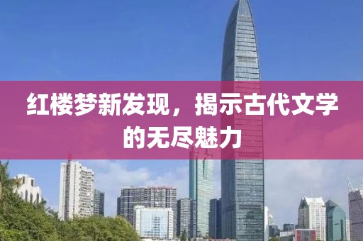 红楼梦新发现，揭示古代文学的无尽魅力