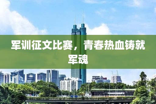 军训征文比赛，青春热血铸就军魂