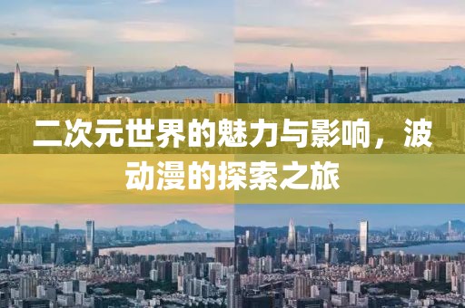 二次元世界的魅力与影响，波动漫的探索之旅