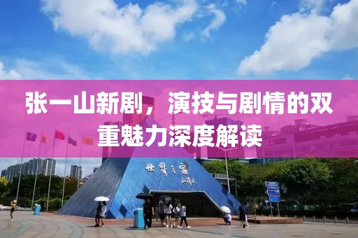 张一山新剧，演技与剧情的双重魅力深度解读