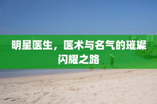明星医生，医术与名气的璀璨闪耀之路