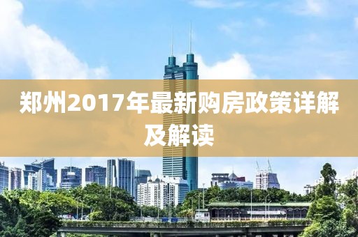 郑州2017年最新购房政策详解及解读