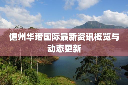 儋州华诺国际最新资讯概览与动态更新