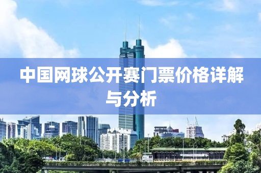 中国网球公开赛门票价格详解与分析