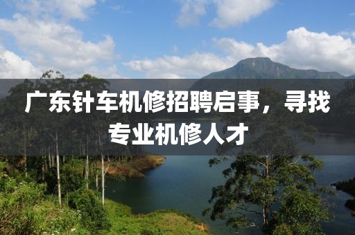 广东针车机修招聘启事，寻找专业机修人才