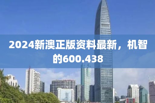 2024新澳正版资料最新，机智的600.438