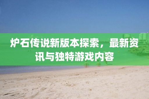 炉石传说新版本探索，最新资讯与独特游戏内容