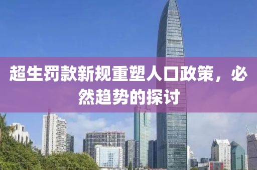超生罚款新规重塑人口政策，必然趋势的探讨