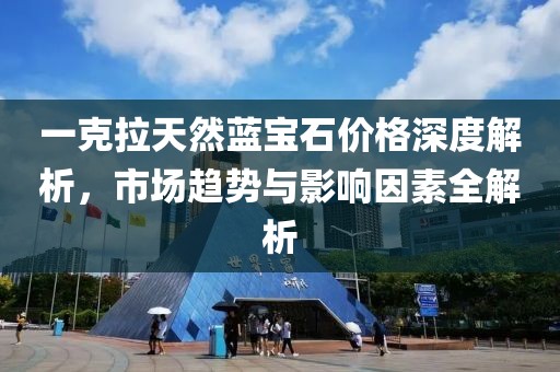一克拉天然蓝宝石价格深度解析，市场趋势与影响因素全解析