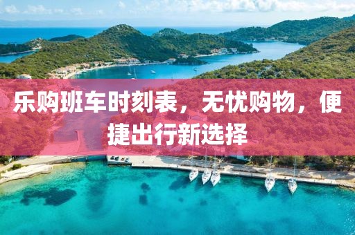 乐购班车时刻表，无忧购物，便捷出行新选择