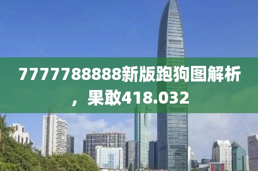 7777788888新版跑狗图解析，果敢418.032