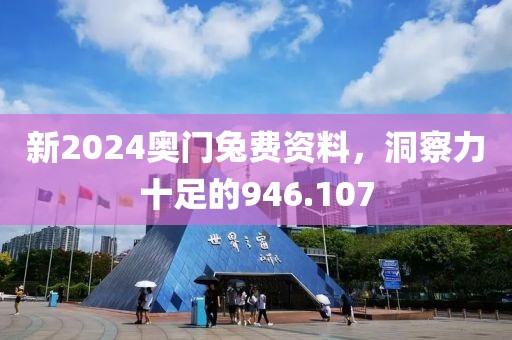 新2024奥门兔费资料，洞察力十足的946.107