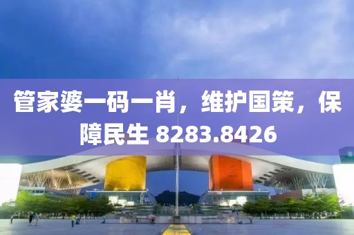 管家婆一码一肖，维护国策，保障民生 8283.8426