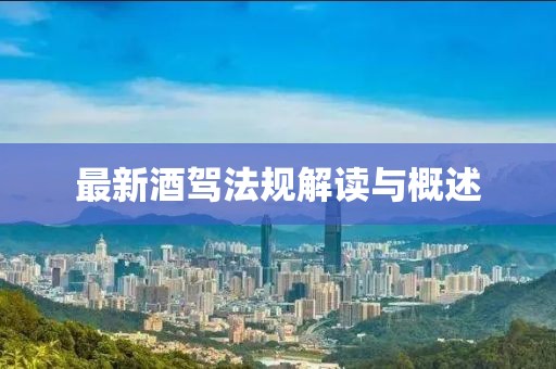 最新酒驾法规解读与概述