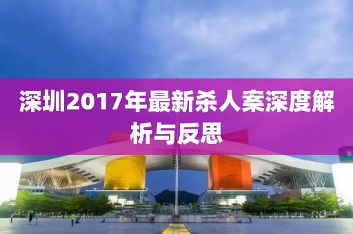 深圳2017年最新杀人案深度解析与反思