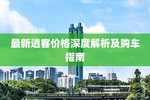 最新逍客价格深度解析及购车指南
