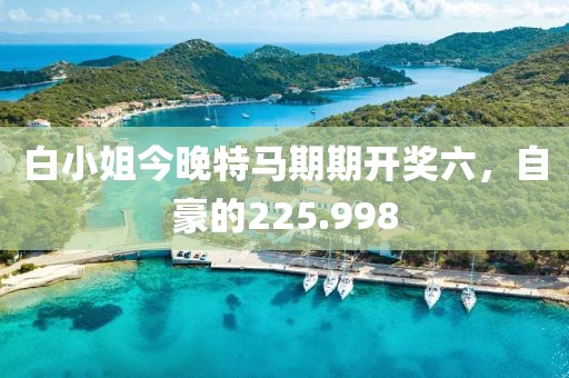 白小姐今晚特马期期开奖六，自豪的225.998