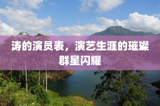 涛的演员表，演艺生涯的璀璨群星闪耀